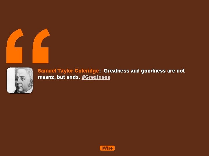 “ Samuel Taylor Coleridge: Greatness and goodness are not means, but ends. #Greatness 