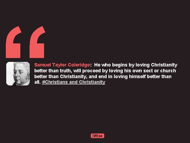 “ Samuel Taylor Coleridge: He who begins by loving Christianity better than truth, will