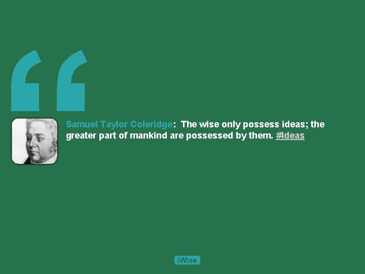 “ Samuel Taylor Coleridge: The wise only possess ideas; the greater part of mankind