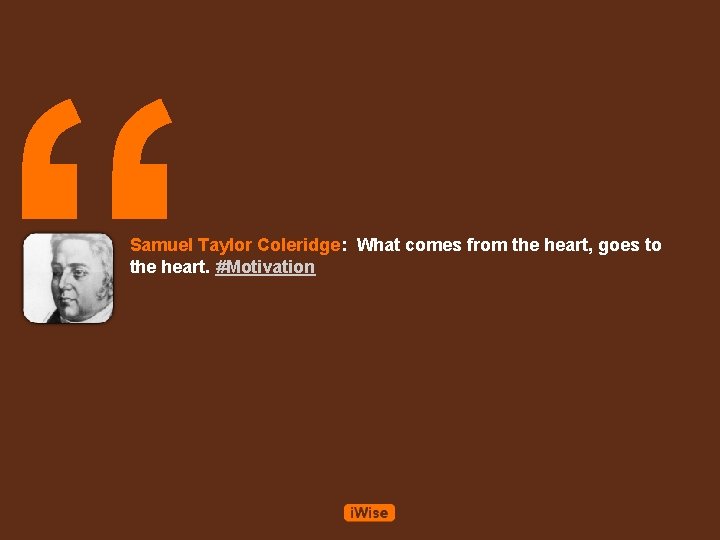 “ Samuel Taylor Coleridge: What comes from the heart, goes to the heart. #Motivation