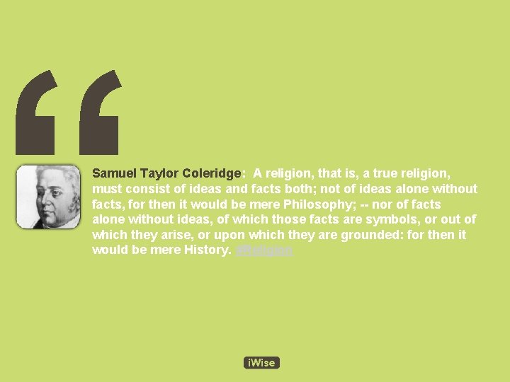 “ Samuel Taylor Coleridge: A religion, that is, a true religion, must consist of