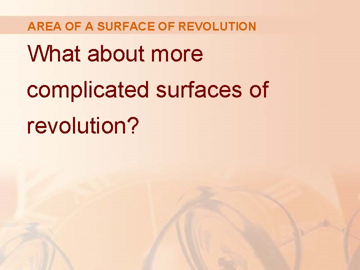AREA OF A SURFACE OF REVOLUTION What about more complicated surfaces of revolution? 