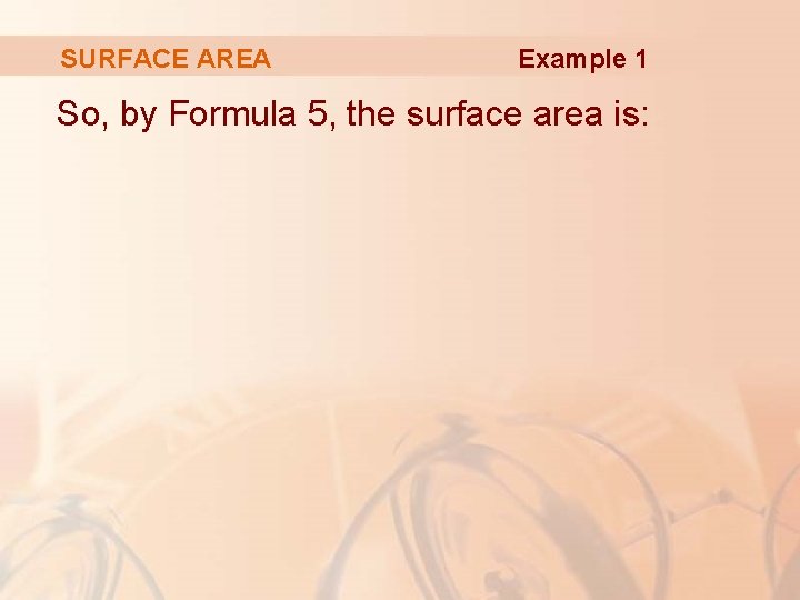 SURFACE AREA Example 1 So, by Formula 5, the surface area is: 