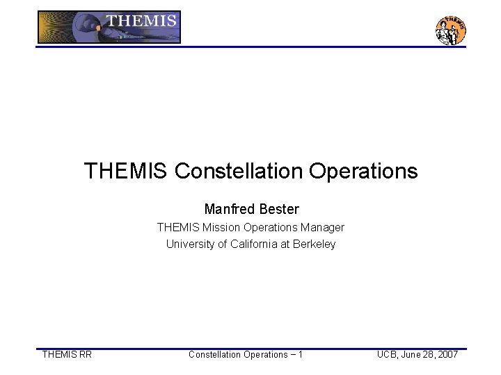 THEMIS Constellation Operations Manfred Bester THEMIS Mission Operations Manager University of California at Berkeley