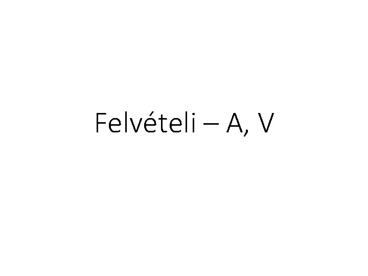 Felvételi – A, V 