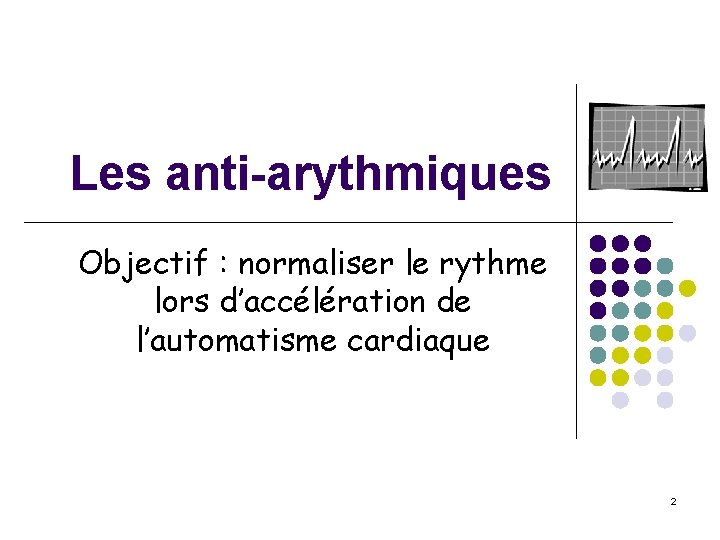 Les anti-arythmiques Objectif : normaliser le rythme lors d’accélération de l’automatisme cardiaque 2 