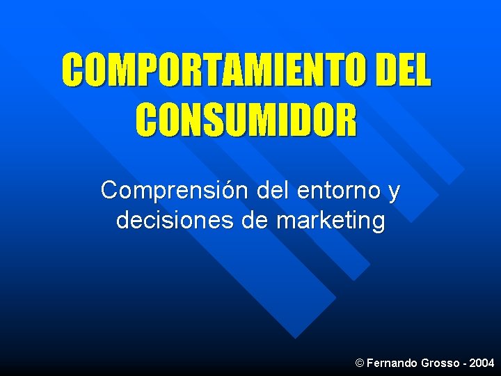 COMPORTAMIENTO DEL CONSUMIDOR Comprensión del entorno y decisiones de marketing © Fernando Grosso -