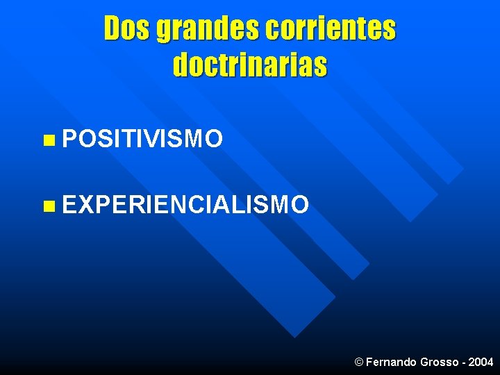 Dos grandes corrientes doctrinarias n POSITIVISMO n EXPERIENCIALISMO © Fernando Grosso - 2004 