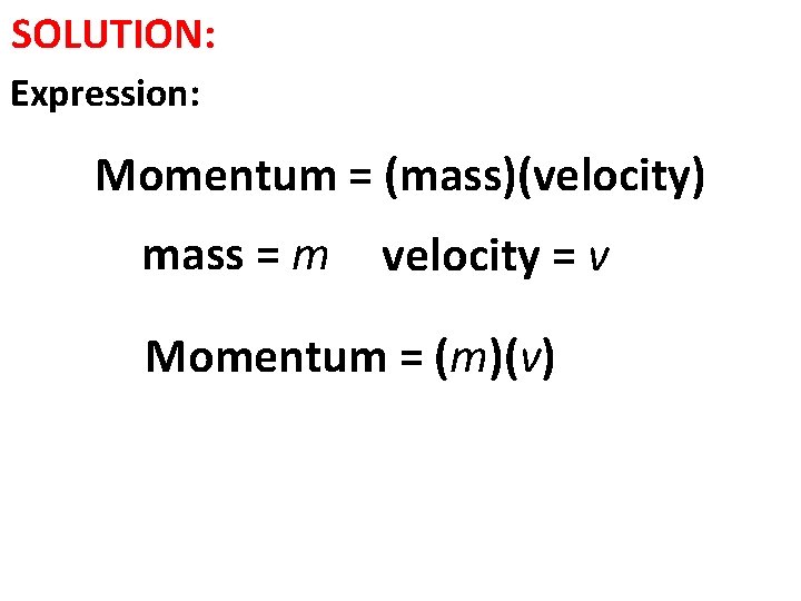 SOLUTION: Expression: Momentum = (mass)(velocity) mass = m velocity = v Momentum = (m)(v)