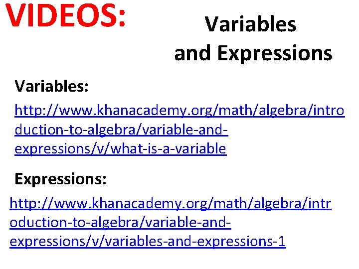 VIDEOS: Variables and Expressions Variables: http: //www. khanacademy. org/math/algebra/intro duction-to-algebra/variable-andexpressions/v/what-is-a-variable Expressions: http: //www. khanacademy.