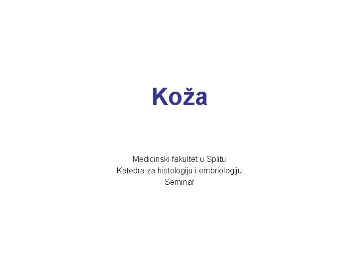 Koža Medicinski fakultet u Splitu Katedra za histologiju i embriologiju Seminar Koža Medicinski fakultet u Splitu Katedra za histologiju i embriologiju Seminar