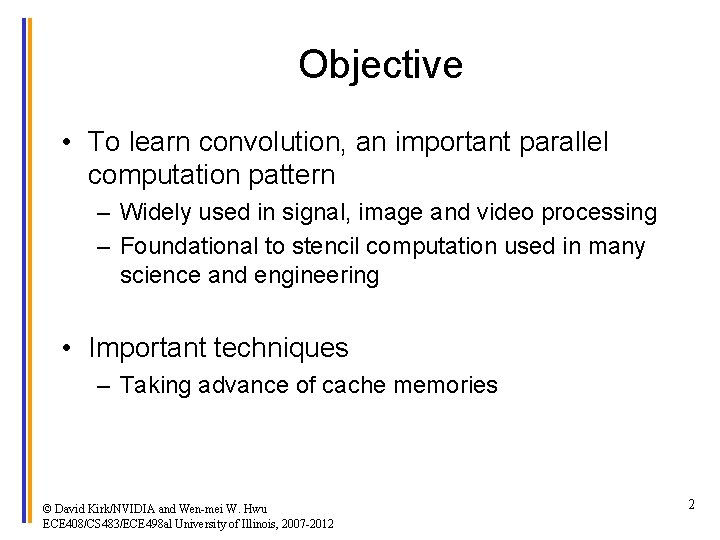 Objective • To learn convolution, an important parallel computation pattern – Widely used in