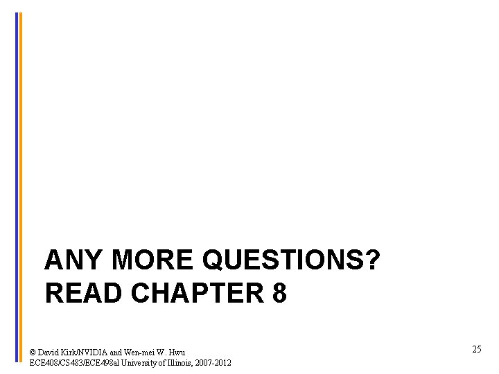 ANY MORE QUESTIONS? READ CHAPTER 8 © David Kirk/NVIDIA and Wen-mei W. Hwu ECE
