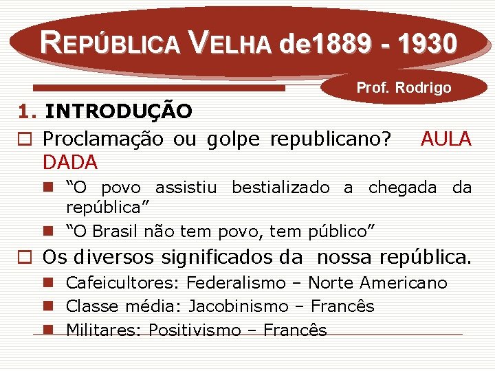 REPÚBLICA VELHA de 1889 - 1930 Prof. Rodrigo 1. INTRODUÇÃO o Proclamação ou golpe