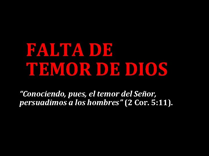 FALTA DE TEMOR DE DIOS “Conociendo, pues, el temor del Señor, persuadimos a los