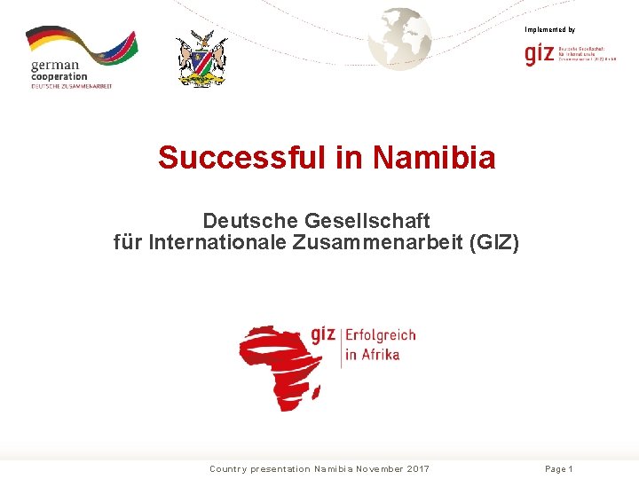 Implemented by Successful in Namibia Deutsche Gesellschaft für Internationale Zusammenarbeit (GIZ) Country presentation Namibia