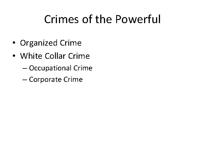 Crimes of the Powerful • Organized Crime • White Collar Crime – Occupational Crime