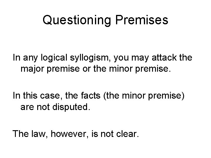 Questioning Premises In any logical syllogism, you may attack the major premise or the