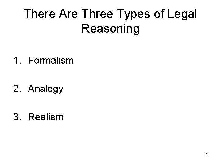 There Are Three Types of Legal Reasoning 1. Formalism 2. Analogy 3. Realism 3