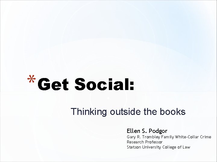 * Get Social: Thinking outside the books Ellen S. Podgor Gary R. Trombley Family