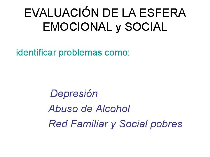 EVALUACIÓN DE LA ESFERA EMOCIONAL y SOCIAL identificar problemas como: Depresión Abuso de Alcohol