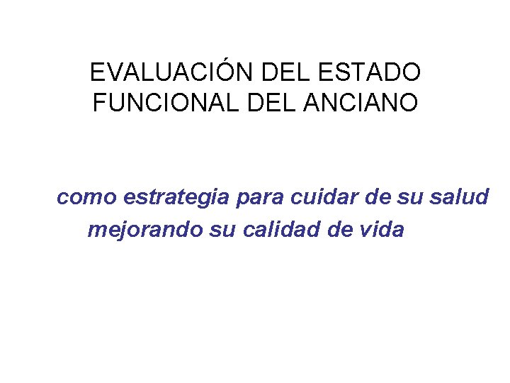 EVALUACIÓN DEL ESTADO FUNCIONAL DEL ANCIANO como estrategia para cuidar de su salud mejorando