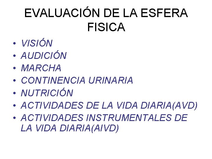 EVALUACIÓN DE LA ESFERA FISICA • • VISIÓN AUDICIÓN MARCHA CONTINENCIA URINARIA NUTRICIÓN ACTIVIDADES