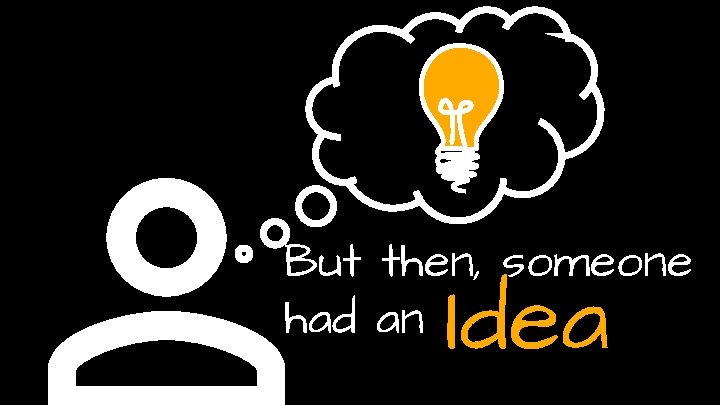 But then, someone had an Idea 