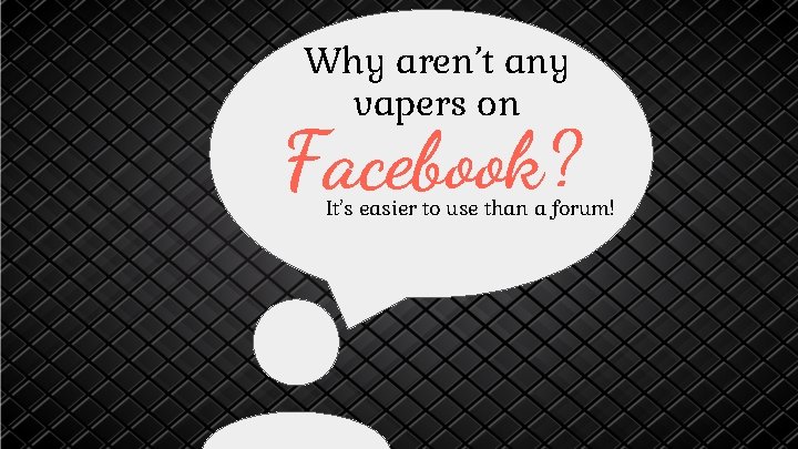 Why aren’t any vapers on Facebook? It’s easier to use than a forum! 