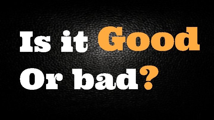 Is it Good Or bad? 