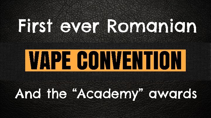 First ever Romanian VAPE CONVENTION And the “Academy” awards 
