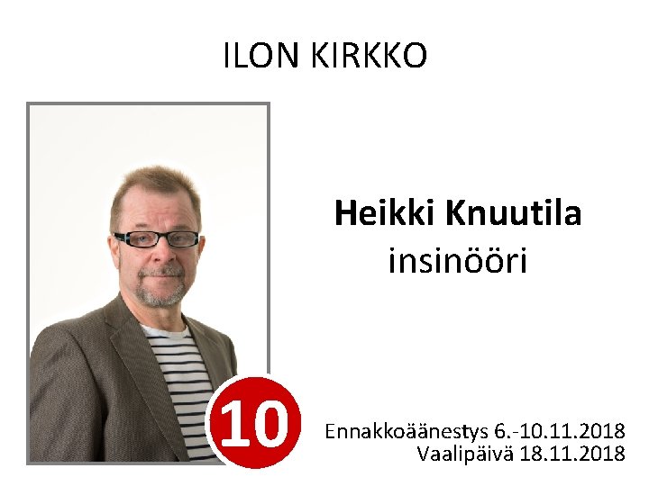 ILON KIRKKO Heikki Knuutila insinööri 10 Ennakkoäänestys 6. -10. 11. 2018 Vaalipäivä 18. 11.