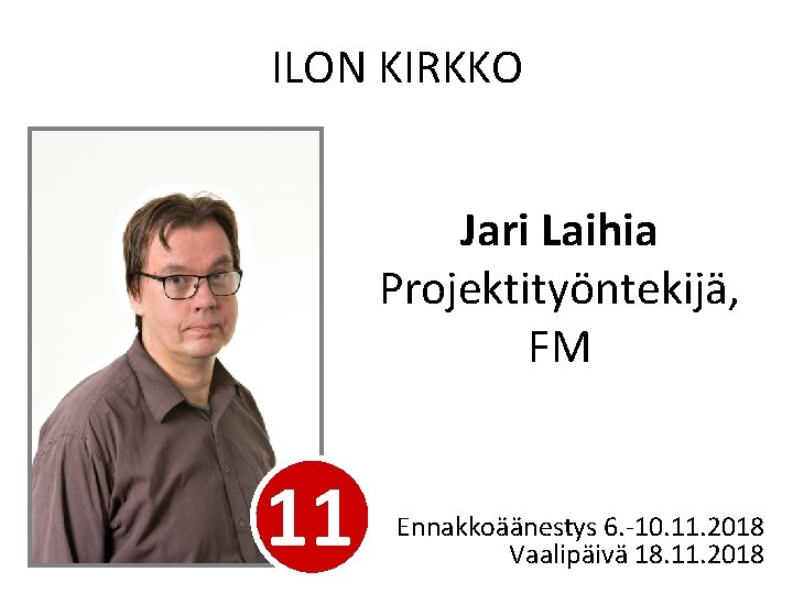 ILON KIRKKO Jari Laihia Projektityöntekijä, FM 11 Ennakkoäänestys 6. -10. 11. 2018 Vaalipäivä 18.