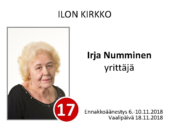 ILON KIRKKO Irja Numminen yrittäjä 17 Ennakkoäänestys 6. -10. 11. 2018 Vaalipäivä 18. 11.