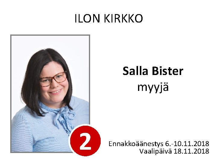ILON KIRKKO Salla Bister myyjä 2 Ennakkoäänestys 6. -10. 11. 2018 Vaalipäivä 18. 11.
