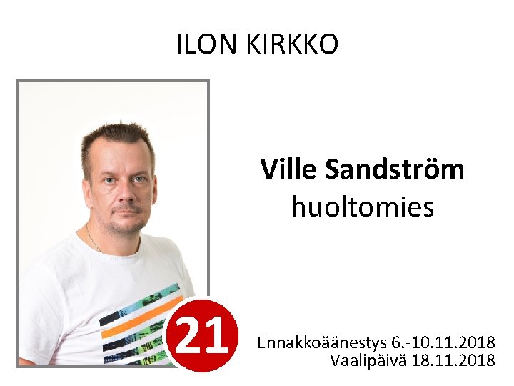 ILON KIRKKO Ville Sandström huoltomies 21 Ennakkoäänestys 6. -10. 11. 2018 Vaalipäivä 18. 11.