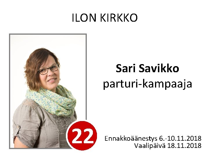ILON KIRKKO Sari Savikko parturi-kampaaja 22 Ennakkoäänestys 6. -10. 11. 2018 Vaalipäivä 18. 11.