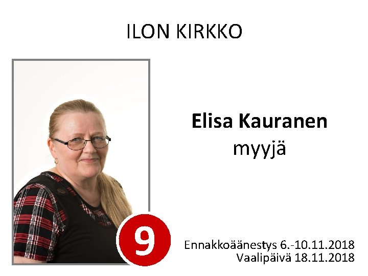 ILON KIRKKO Elisa Kauranen myyjä 9 Ennakkoäänestys 6. -10. 11. 2018 Vaalipäivä 18. 11.
