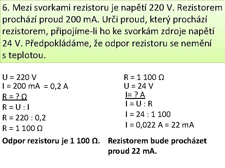 6. Mezi svorkami rezistoru je napětí 220 V. Rezistorem prochází proud 200 m. A.