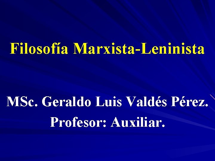 Filosofía Marxista-Leninista MSc. Geraldo Luis Valdés Pérez. Profesor: Auxiliar. 