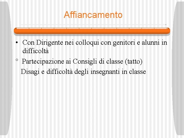 Affiancamento • Con Dirigente nei colloqui con genitori e alunni in difficoltà ° Partecipazione