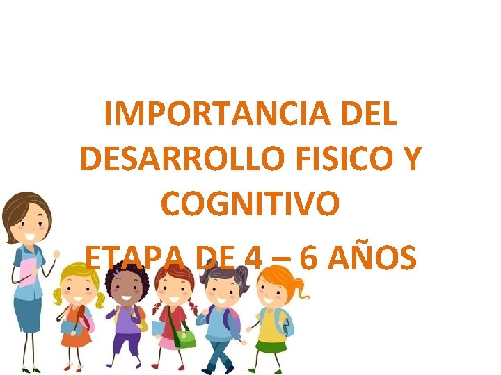 IMPORTANCIA DEL DESARROLLO FISICO Y COGNITIVO ETAPA DE 4 – 6 AÑOS 