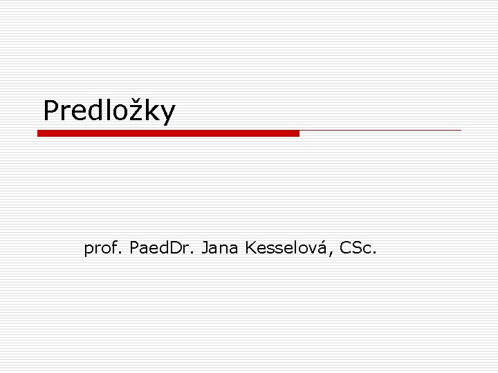 Predložky prof. Paed. Dr. Jana Kesselová, CSc. 