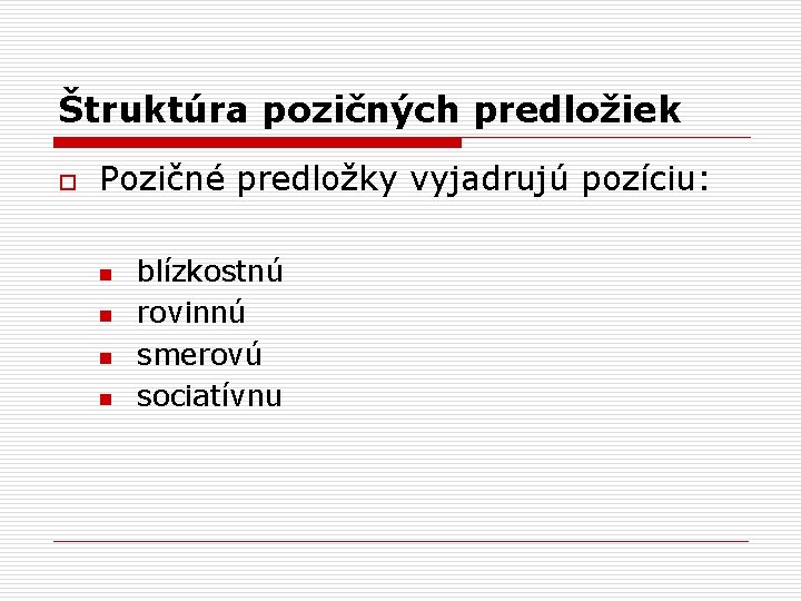 Štruktúra pozičných predložiek o Pozičné predložky vyjadrujú pozíciu: n n blízkostnú rovinnú smerovú sociatívnu