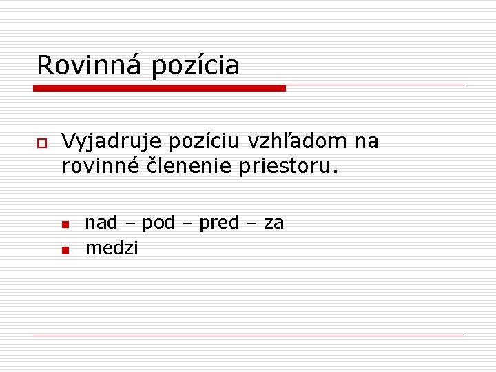 Rovinná pozícia o Vyjadruje pozíciu vzhľadom na rovinné členenie priestoru. n n nad –