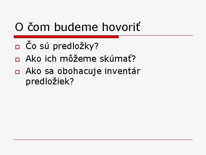 O čom budeme hovoriť o o o Čo sú predložky? Ako ich môžeme skúmať?