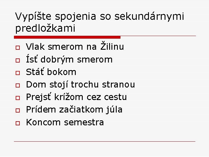 Vypíšte spojenia so sekundárnymi predložkami o o o o Vlak smerom na Žilinu Ísť