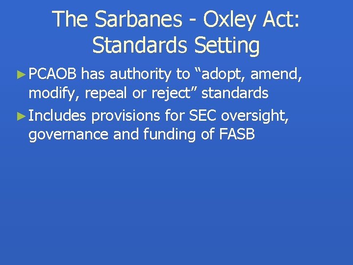 The Sarbanes - Oxley Act: Standards Setting ► PCAOB has authority to “adopt, amend,