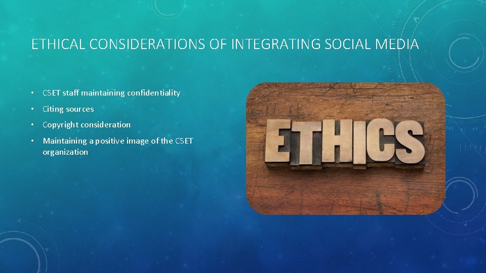 ETHICAL CONSIDERATIONS OF INTEGRATING SOCIAL MEDIA • CSET staff maintaining confidentiality • Citing sources