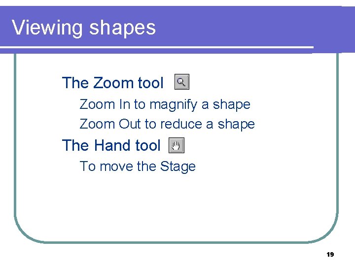 Viewing shapes n The Zoom tool – Zoom In to magnify a shape –